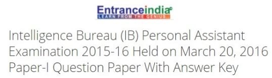 Intelligence Bureau (IB) Personal Assistant Examination 2015-16 Held on March 20, 2016 Paper-I