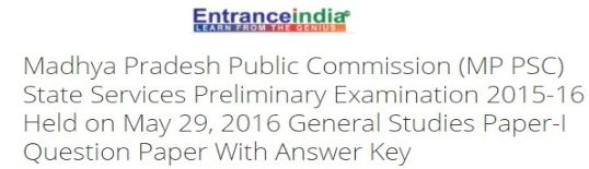 Madhya Pradesh Public Commission (MP PSC) State Services Preliminary Examination 2015-16 Held on May 29, 2016 General Studies Paper-I 