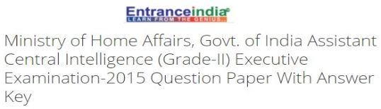 Ministry of Home Affairs, Govt. of India Assistant Central Intelligence (Grade-II) Executive Examination-2015