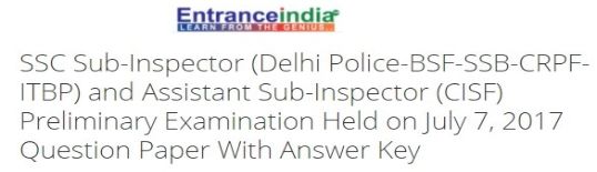 SSC Sub-Inspector (Delhi Police-BSF-SSB-CRPF-ITBP) and Assistant Sub-Inspector (CISF) Preliminary Examination Held on July 7, 2017