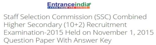 Staff Selection Commission (SSC) Combined Higher Secondary (10+2) Recruitment Examination-2015 Held on November 1, 2015