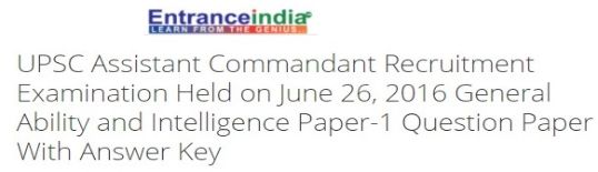 UPSC Assistant Commandant Recruitment Examination Held on June 26, 2016 General Ability and Intelligence Paper-1