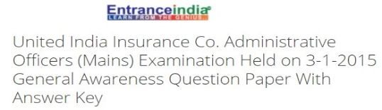 United India Insurance Co. Administrative Officers (Mains) Examination Held on 3-1-2015 General Awareness