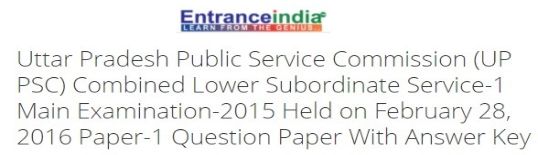 Uttar Pradesh Public Service Commission (UP PSC) Combined Lower Subordinate Service-1 Main Examination-2015 Held on February 28, 2016 Paper-1