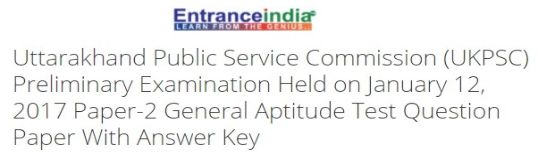 Uttarakhand Public Service Commission (UKPSC) Preliminary Examination Held on January 12, 2017 Paper-2 General Aptitude Test 