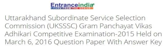 Uttarakhand Subordinate Service Selection Commission (UKSSSC) Gram Panchayat Vikas Adhikari Competitive Examination-2015 Held on March 6, 2016